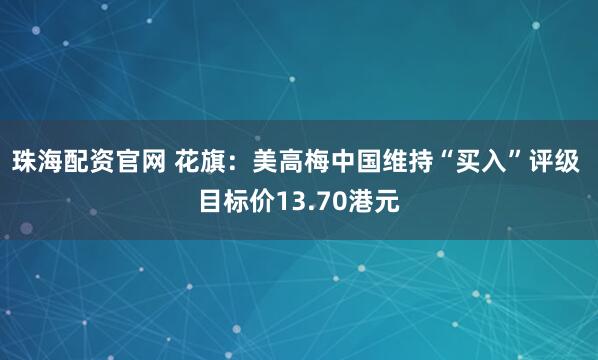 珠海配资官网 花旗：美高梅中国维持“买入”评级 目标价13.70港元