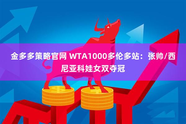 金多多策略官网 WTA1000多伦多站：张帅/西尼亚科娃女双夺冠