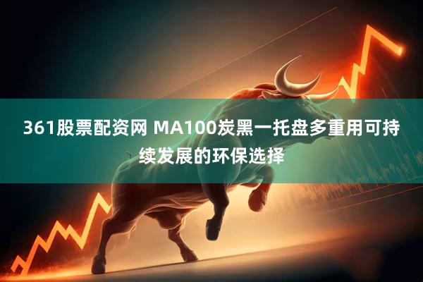 361股票配资网 MA100炭黑一托盘多重用可持续发展的环保选择